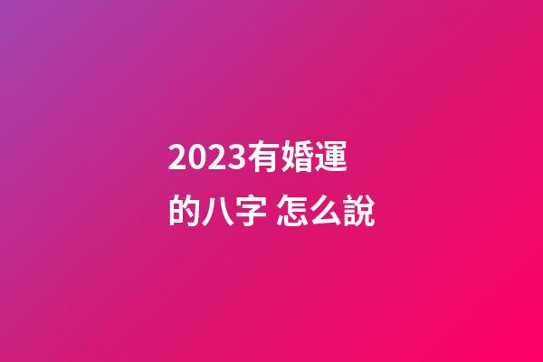 2023有婚運的八字 怎么說